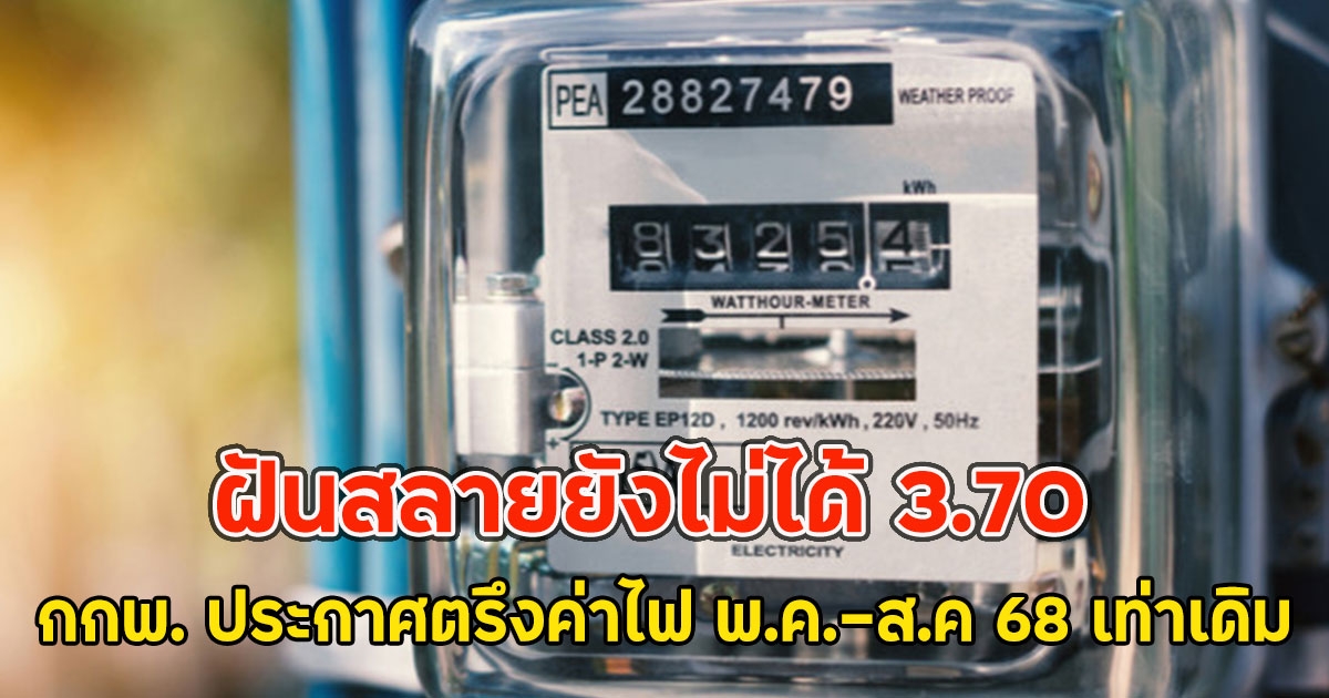 ฝันสลายยังไม่ได้ 3.70 กกพ. ประกาศตรึงค่าไฟ พ.ค.-ส.ค 68 เท่าเดิม