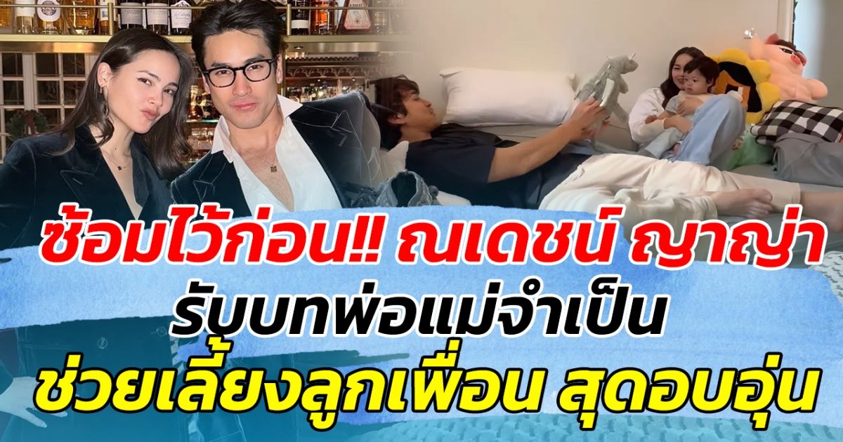 ซ้อมไว้ก่อน!! ณเดชน์ ญาญ่า รับบทพ่อแม่จำเป็น ช่วยเลี้ยงลูกเพื่อน สุดอบอุ่น