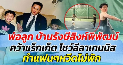 น่ารักคูณสาม พ่อลูก บ้านรังษีสิงห์พิพัฒน์ คว้าแร็กเก็ต โชว์ลีลาเทนนิส สุดคูล ทำแฟนๆหวีดไม่พัก