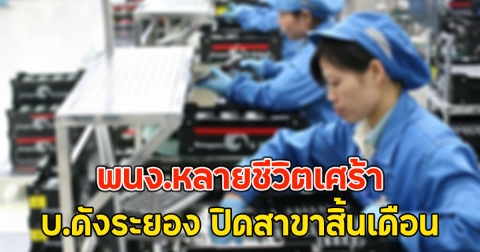 พนง.หลายชีวิตเศร้า บ.ดังระยอง ปิดสาขาสิ้นเดือน