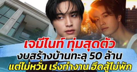 เจมีไนท์ ทุ่มสุดตัว งบสร้างบ้านทะลุ 50 ล้าน แต่ไม่หวั่น เร่งทำงานฮึดสูัไม่พัก
