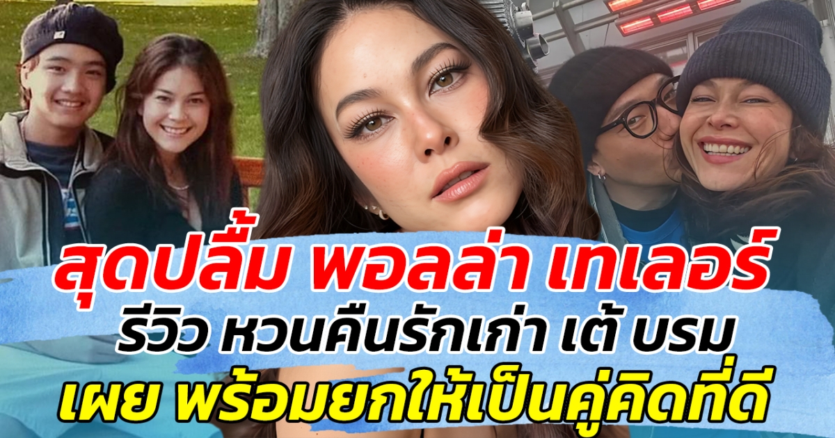 สุดปลื้ม พอลล่า เทเลอร์ รีวิว หวนคืนรักเก่า เต้ บรม เผย พร้อมยกให้เป็นคู่คิดที่ดี