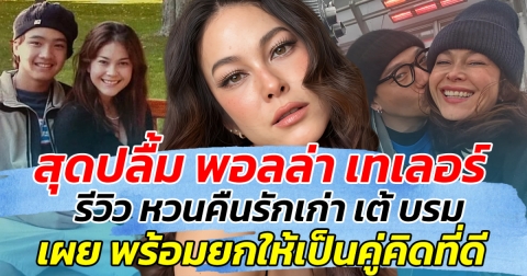 สุดปลื้ม พอลล่า เทเลอร์ รีวิว หวนคืนรักเก่า เต้ บรม เผย พร้อมยกให้เป็นคู่คิดที่ดี