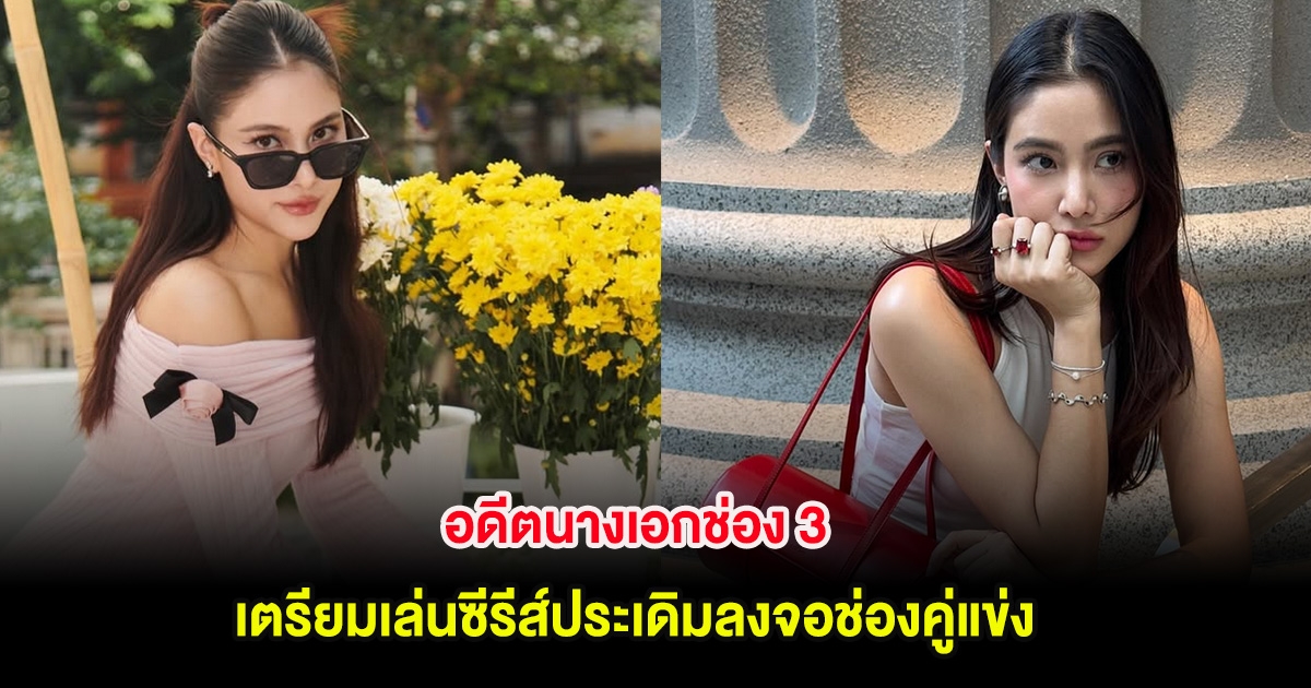 อดีตนางเอกช่อง 3 เตรียมเล่นซีรีส์ประเดิมลงจอช่องคู่แข่ง