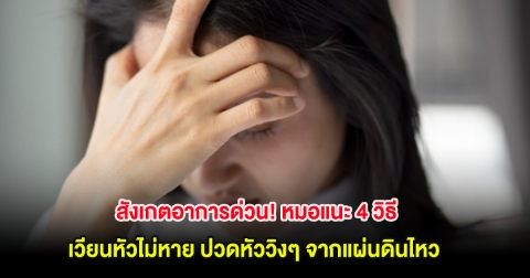 สังเกตอาการด่วน! หมอแนะ 4 วิธี เวียนหัวไม่หาย ปวดหัววิงๆ จากแผ่นดินไหว