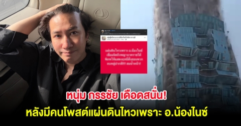 หนุ่ม กรรชัย เดือดสนั่น! หลังมีคนโพสต์แผ่นดินไหวเพราะ อ.น้องไนซ์ แถมเยาะเย้ย