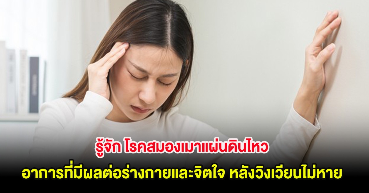 รู้จัก โรคสมองเมาแผ่นดินไหว อาการที่มีผลต่อร่างกายและจิตใจ หลังวิงเวียนไม่หาย