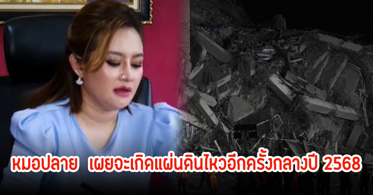 เตือนอีกครั้ง! หมอปลาย พรายกระซิบ เผยจะเกิดแผ่นดินไหวอีกครั้ง-น้ำท่าม กลางปี 2568