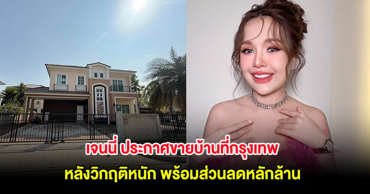 เจนนี่ ประกาศขายบ้านที่กรุงเทพ หลังวิกฤติหนัก พร้อมส่วนลดหลักล้าน