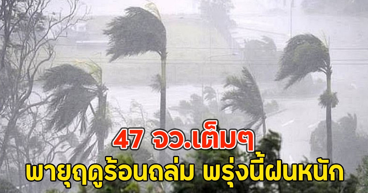 47 จว.เต็มๆ พายุฤดูร้อนถล่ม พรุ่งนี้ฝนหนัก