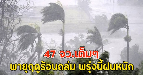 47 จว.เต็มๆ พายุฤดูร้อนถล่ม พรุ่งนี้ฝนหนัก