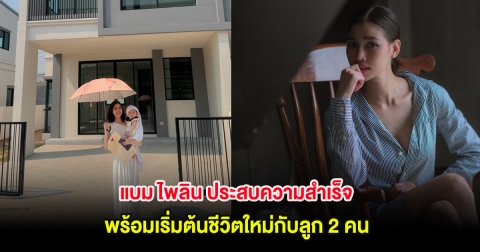 แบม ไพลิน ประสบความสำเร็จ พร้อมเริ่มต้นชีวิตใหม่กับลูก 2 คน