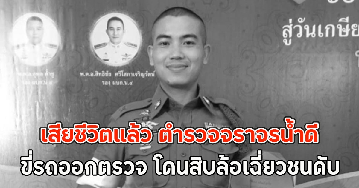 เสียชีวิตแล้ว ตำรวจจราจรน้ำดี ขี่รถออกตรวจ โดนสิบล้อเฉี่ยวชนดับ