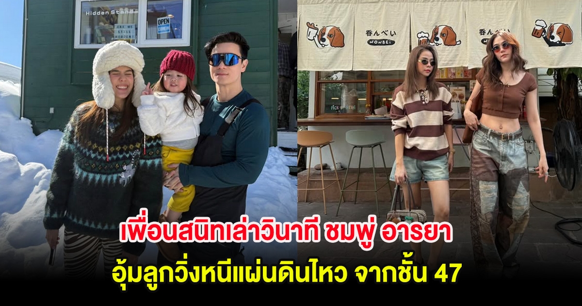 เพื่อนสนิทเล่าวินาที ชมพู่ อารยา อุ้มลูกวิ่งหนีแผ่นดินไหว จากชั้น 47 พ่อน็อตเรียกหาตลอดทาง