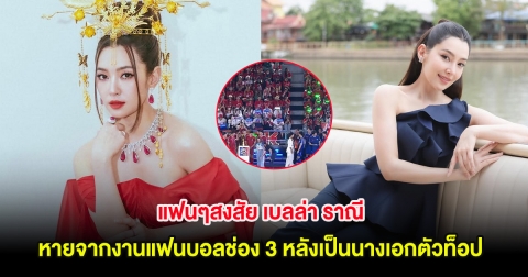 แฟนๆสงสัย เบลล่า ราณี หายจากงานแฟนบอลช่อง 3 หลังเป็นนางเอกตัวท็อป