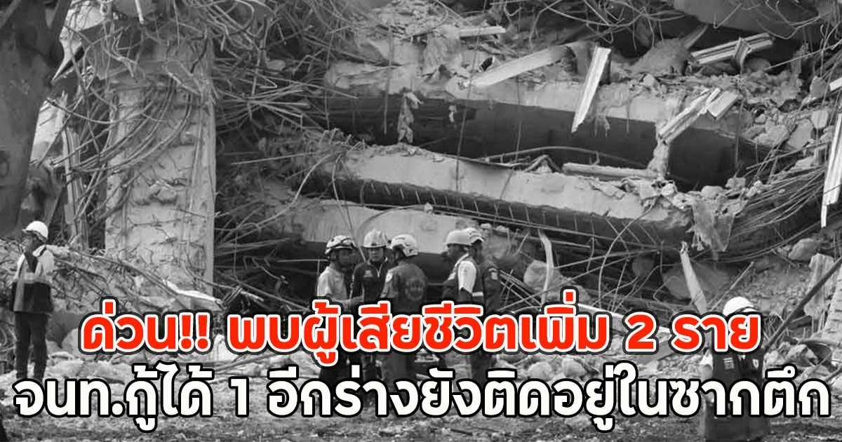 ด่วน!! พบผู้เสียชีวิตเพิ่ม 2 ราย จนท.กู้ได้ 1 อีกร่างยังติดอยู่ในซากตึก