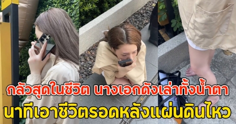 กลัวสุดในชีวิต นางเอกดังเล่าทั้งน้ำตา นาทีเอาชีวิตรอดหลังแผ่นดินไหว