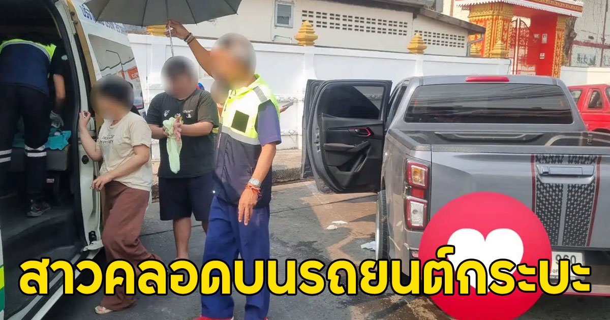 หญิงทนไม่ไหวเจ็บครรภ์ เลยคลอดบนรถยนต์กระบะ