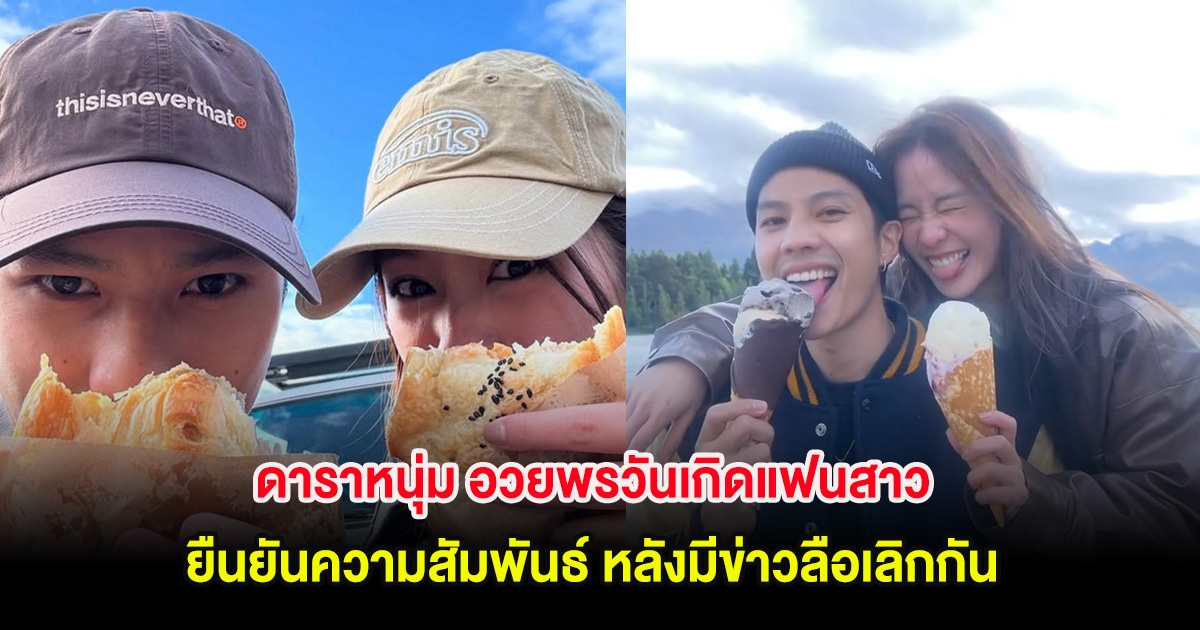 ดาราหนุ่ม อวยพรวันเกิดแฟนสาว ยืนยันความสัมพันธ์ หลังมีข่าวลือเลิกกัน