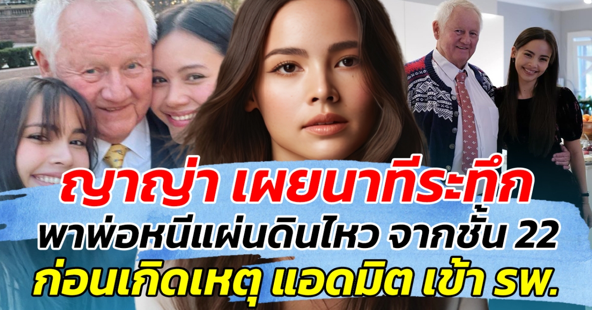 ญาญ่า เผยนาทีระทึก พาพ่อหนีแผ่นดินไหว จากชั้น 22 ก่อนเกิดเหตุ แอดมิตเข้าโรงพยาบาล