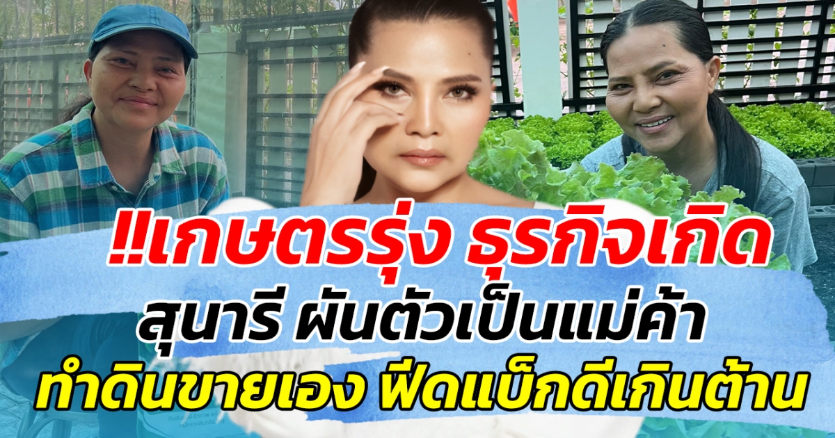 เกษตรรุ่ง ธุรกิจเกิด!! สุนารี ผันตัวเป็นแม่ค้า ทำดินขายเอง ฟีดแบ็กดีเกินต้าน