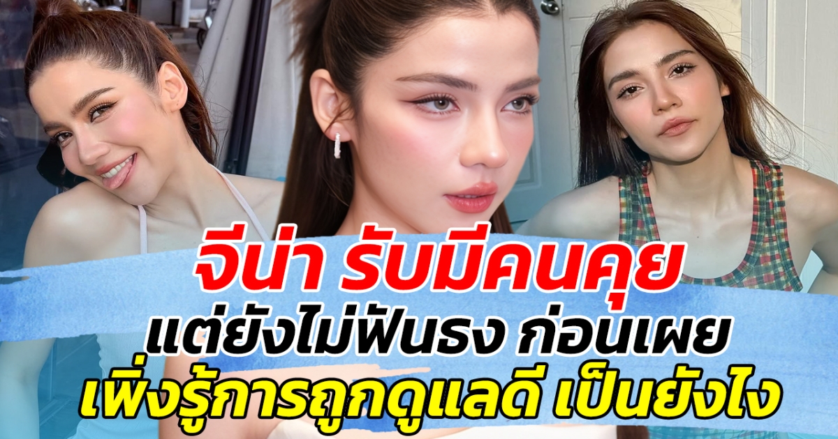 อัปเดตหัวใจ จีน่า รับมีคนคุย แต่ยังไม่ฟันธง ก่อนเผย เพิ่งรู้ว่าการถูกดูแลดี เป็นยังไง