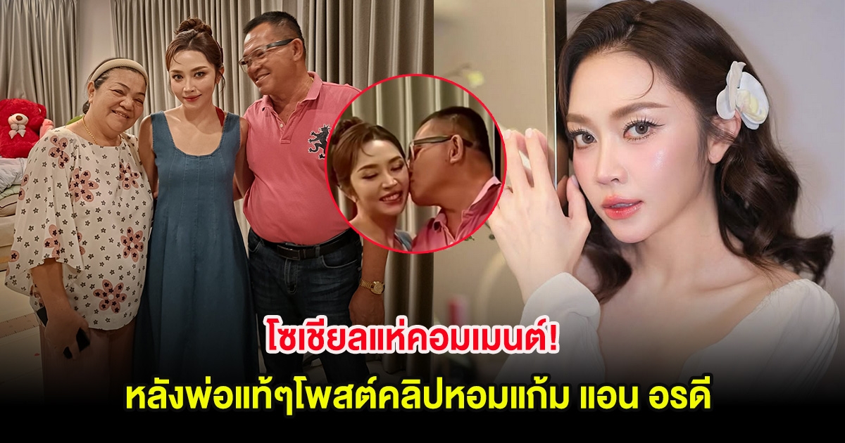 โซเชียลแห่คอมเมนต์! หลังพ่อแท้ๆโพสต์คลิปหอมแก้ม แอน อรดี