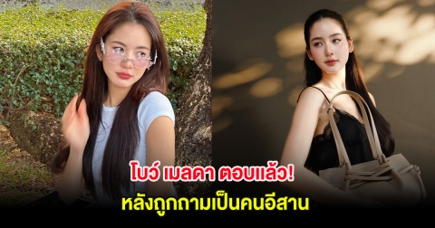 โบว์ เมลดา ตอบเเล้ว! หลังถูกถามเป็นคนอีสาน