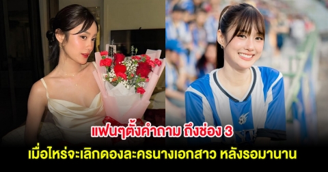 แฟนๆตั้งคำถาม ถึงช่อง 3 เมื่อไหร่จะเลิกดองละครนางเอกสาว หลังรอมานาน