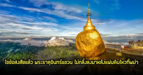 อ.เจษฎา ไขข้อสงสัยแล้ว พระธาตุอินทร์แขวน ไม่กลิ้งลงมาหลังแผ่นดินไหวที่พม่า