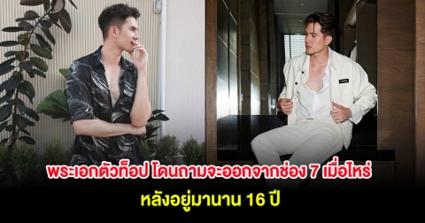 พระเอกตัวท็อป โดนถามจะออกจากช่อง 7 เมื่อไหร่ หลังอยู่มานาน 16 ปี