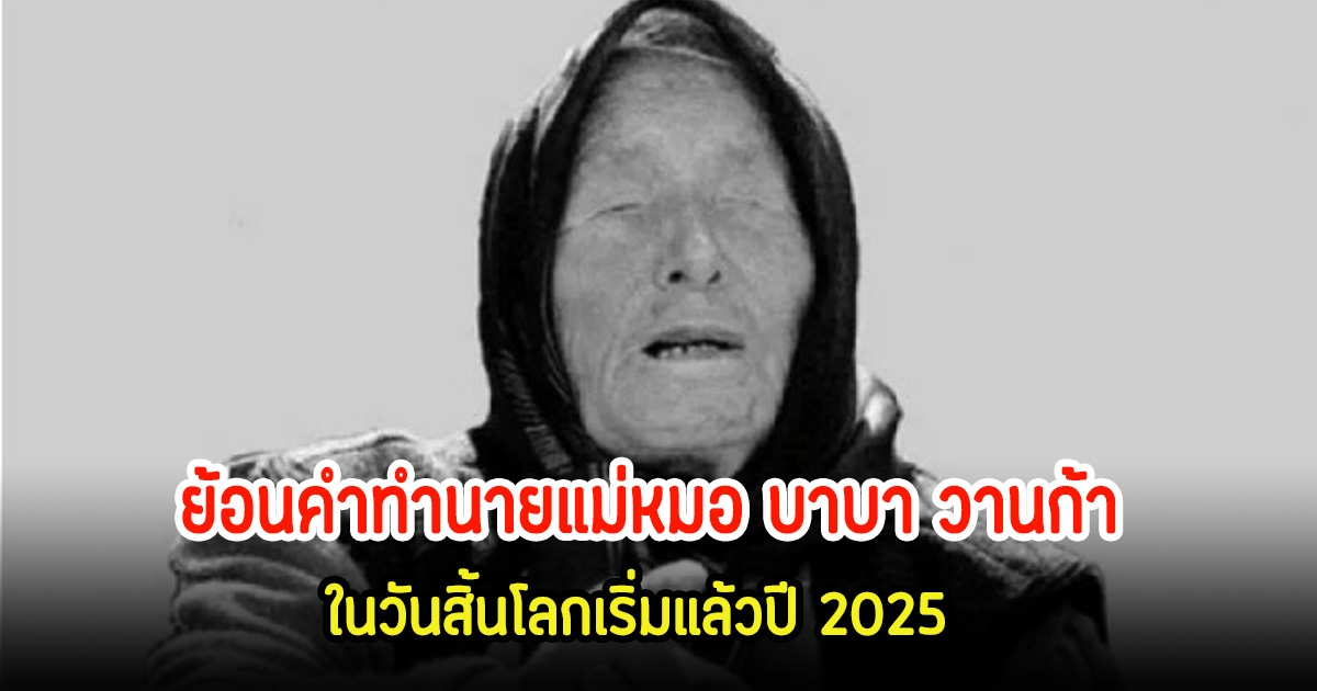 ขนลุก! ย้อนคำทำนายแม่หมอ บาบา วานก้า ในวันสิ้นโลกเริ่มแล้วปี 2025