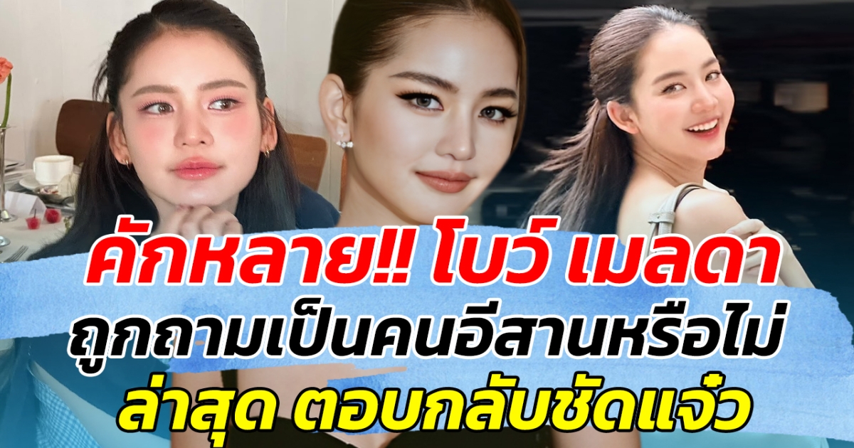 คักหลาย!! โบว์ เมลดา ถูกถามเป็นคนอีสานหรือไม่ ล่าสุด ตอบกลับชัดแจ๋ว