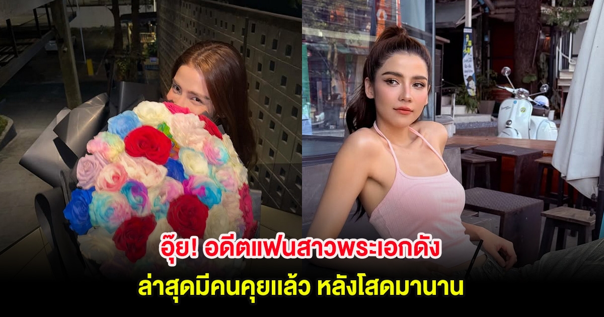 อุ๊ย! อดีตแฟนสาวพระเอกดัง ล่าสุดมีคนคุยเเล้ว หลังโสดมานาน