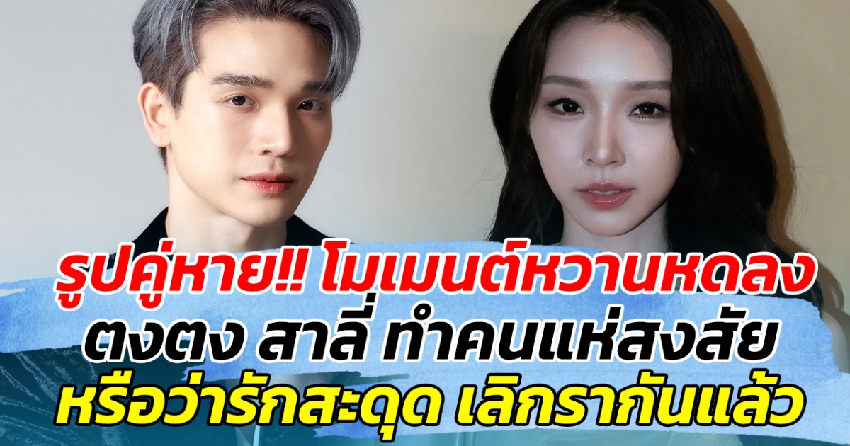 รูปคู่หาย!! โมเมนต์หวานหดลง ตงตง สาลี่ ทำคนแห่สงสัย หรือว่ารักสะดุด เลิกรากันแล้ว