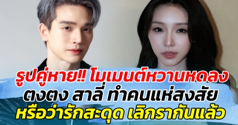 รูปคู่หาย!! โมเมนต์หวานหดลง ตงตง สาลี่ ทำคนแห่สงสัย หรือว่ารักสะดุด เลิกรากันแล้ว