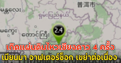 เกิดแผ่นดินไหวเชียงดาว 4 ครั้ง เมียนมา อาฟเตอร์ช็อก เขย่าต่อเนื่อง