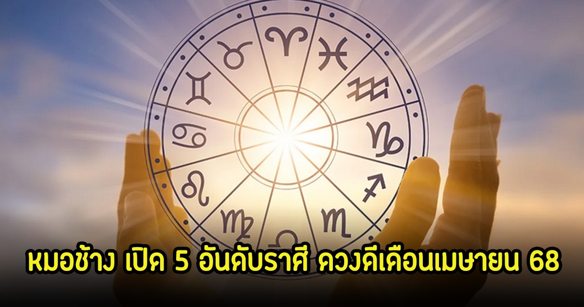 หมอช้าง เปิด 5 อันดับราศี ดวงดีเดือนเมษายน 68