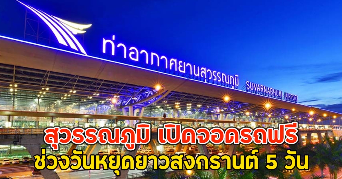สุวรรณภูมิ เปิดจอดรถฟรี ช่วงวันหยุดยาวสงกรานต์ 5 วัน