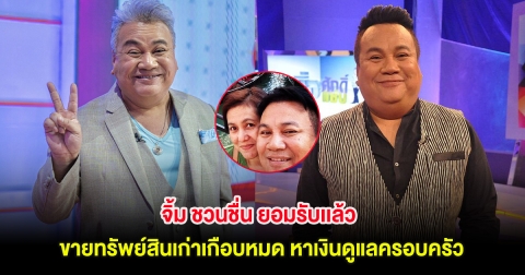 จิ้ม ชวนชื่น ยอมรับเเล้ว ขายทรัพย์สินเก่าเกือบหมด หาเงินดูแลครอบครัว