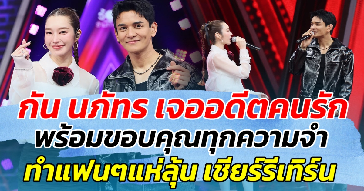 ถึงกับน้ำตาคลอ กัน นภัทร เจออดีตคนรัก พร้อมขอบคุณทุกความจำ ทำแฟนๆแห่ลุ้นเชียร์รีเทิร์น