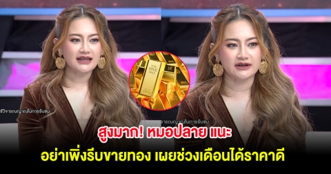 สูงมาก! หมอปลาย แนะ อย่าเพิ่งรีบขายทอง เผยช่วงเดือนได้ราคาดี