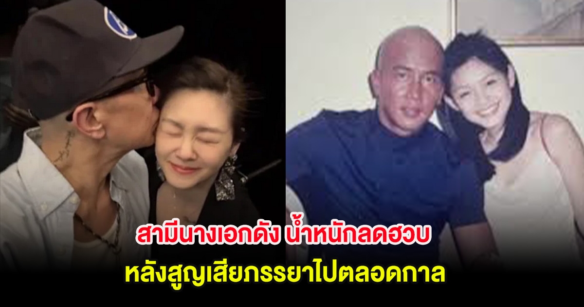 สุดเห็นใจ สามีนางเอกดัง น้ำหนักลดฮวบ หลังสูญเสียภรรยาไปตลอดกาล (ตปท.)
