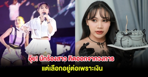 อุ๊ย! นักร้องสาว ยอมรับ คิดออกจากวงการ แต่เลือกอยู่ต่อเพราะเงิน