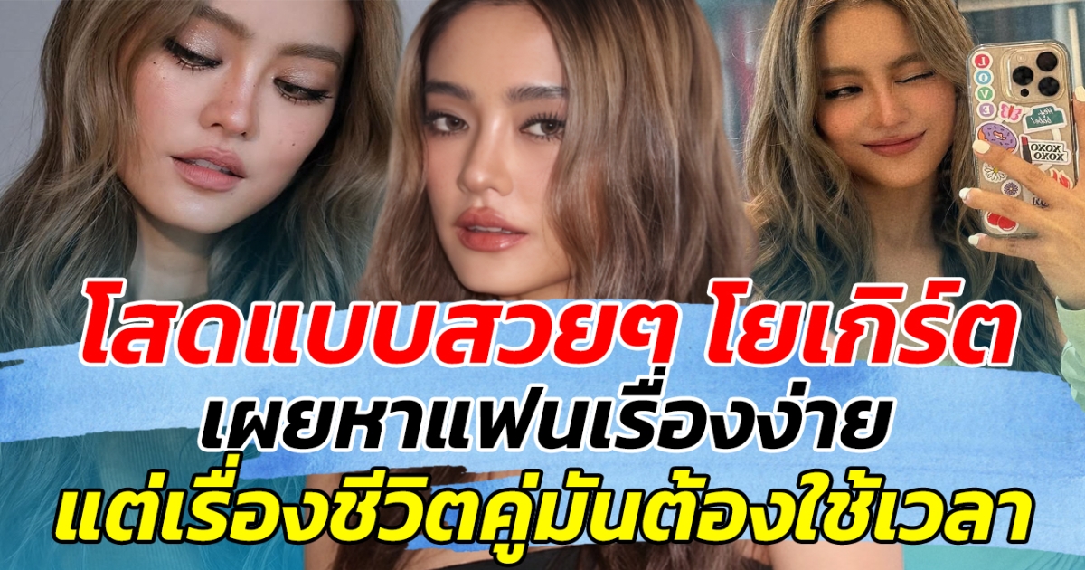 โสดแบบสวยๆ โยเกิร์ต เผยหาแฟนเรื่องง่าย แต่เรื่องชีวิตคู่มันต้องใช้เวลา