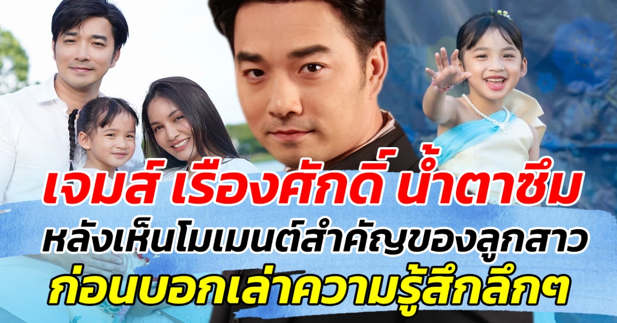 เจมส์ เรืองศักดิ์ น้ำตาซึม หลังเห็นโมเมนต์สำคัญของลูกสาว ก่อนบอกเล่าความรู้สึกลึกๆ