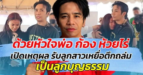 ด้วยหัวใจพ่อ ก้อง ห้วยไร่ เปิดเหตุผล รับลูกสาวเหยื่อตึกถล่ม เป็นลูกบุญธรรม