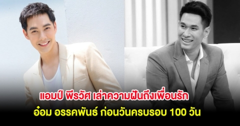 แอมป์ พีรวัศ เล่าความฝันถึงเพื่อนรัก อ๋อม อรรคพันธ์ ก่อนวันครบรอบ 100 วัน