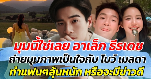 มุมนี้ใช่เลย อาเล็ก ธีรเดช ถ่ายมุมภาพเป็นใจกับ โบว์ เมลดา ทำแฟนๆลุ้นหนัก หรือจะมีข่าวดี