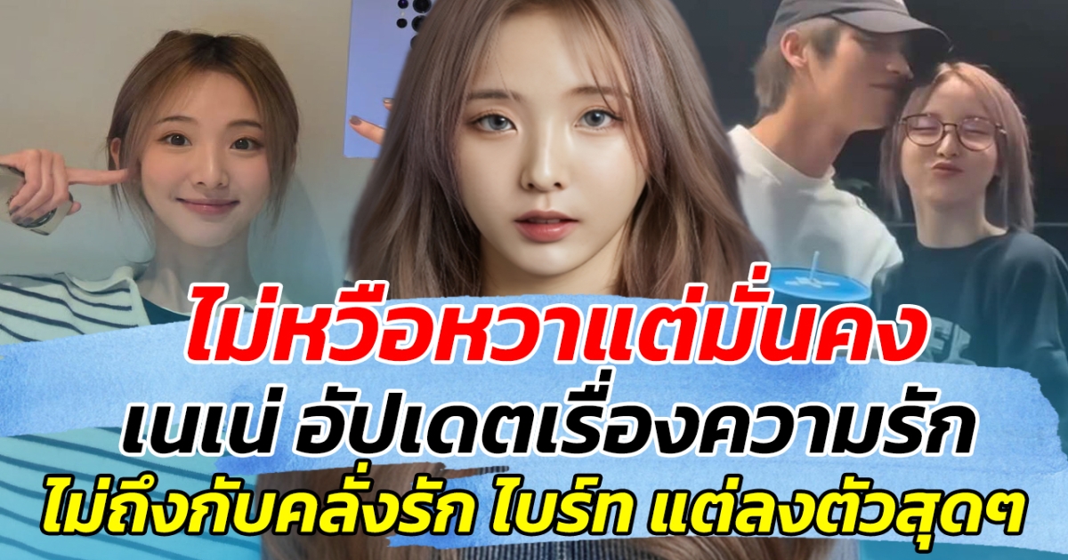 ไม่หวือหวาแต่มั่นคง เนเน่ อัปเดตเรื่องความรัก ไม่ถึงกับคลั่งรัก ไบร์ท แต่ลงตัวสุดๆ